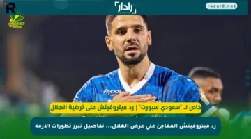 رد ميتروفيتش المفاجئ على عرض الهلال… تفاصيل تبرز تطورات الأزمة
